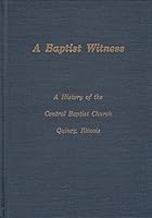 A BAPTIST WITNESS: A HISTORY OF THE CENTRAL BAPTIST CHURCH; QUINCY, ILLINOIS B004MRZ6RY Book Cover