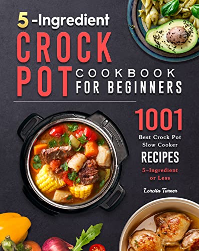 5-Ingredient Crock Pot Cookbook for Beginners: 1001 Best Crock Pot Slow Cooker Recipes ( 5-Ingredient or Less )