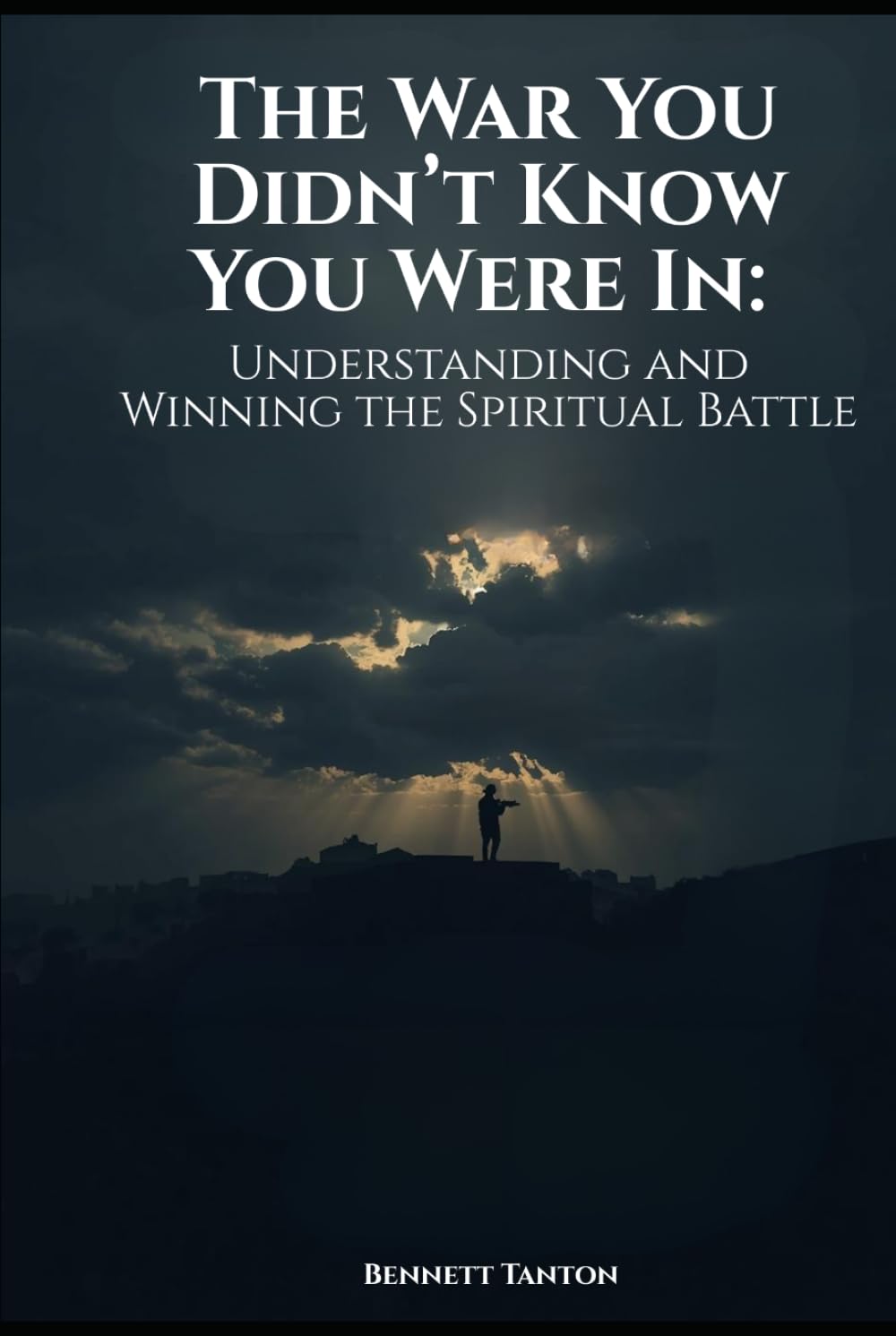 The War You Didn’t Know You Were In: Understanding and Winning the Spiritual Battle