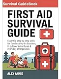 First Aid Survival Guide: Essential Step-by-Step Skills for Family Safety in Disasters, Outdoor Adventures & Everyday Emergencies (Emergency & Survival Mastery)
