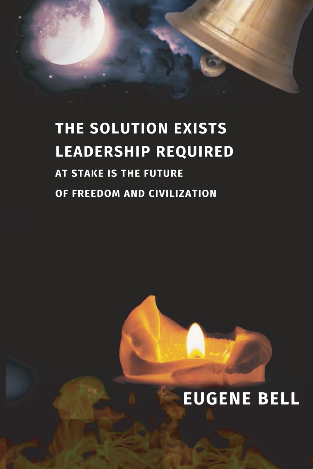 THE SOLUTION EXISTS. LEADERSHIP REQUIRED.: At Stake is the Future of Freedom and Civilization