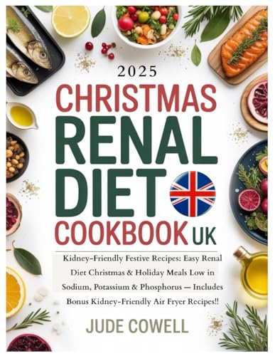 CHRISTMAS RENAL DIET COOKBOOK UK: Kidney-Friendly Festive Recipes: Easy Renal Diet Christmas & Holiday Meals Low in Sodium, Potassium & Phosphorus — Includes Bonus Kid-Friendly Air Fryer Recipes