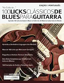 100 Licks Clássicos de Blues para Guitarra: Aprenda 100 Licks de Blues no Estilo dos 20 Maiores Guitarristas do Mundo (licks de guitarra) (Portuguese Edition)