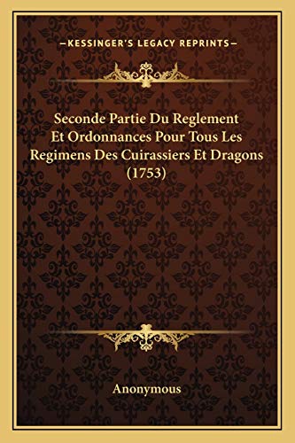Seconde Partie Du Reglement Et Ordonnances Pour Tous Les Regimens Des Cuirassiers Et Dragons (1753) (French Edition)