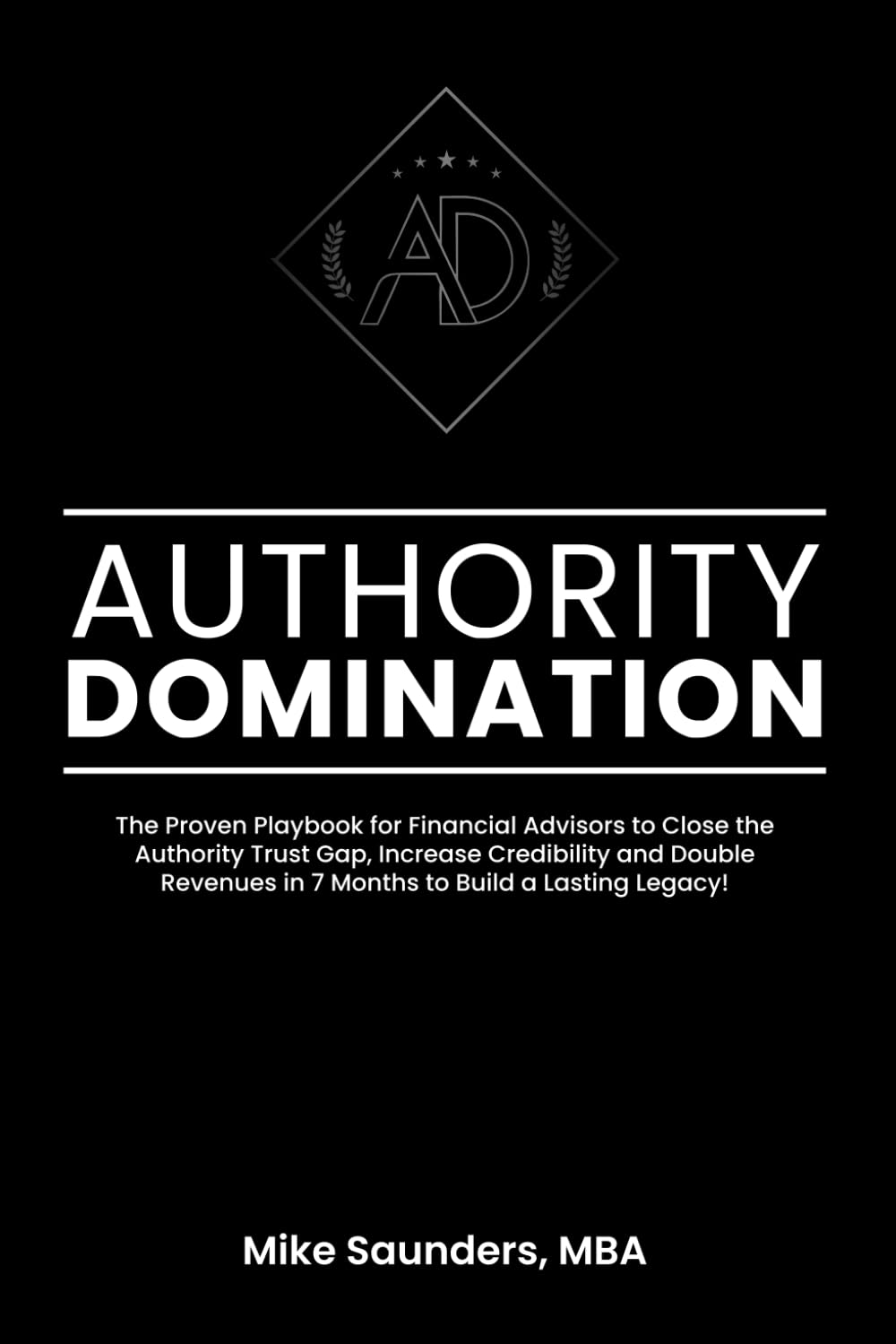 Authority Domination: The Proven Playbook for Financial Advisors to Close the Authority Trust Gap, Increase Credibility and Double Revenues in 7 Months to Build a Lasting Legacy!