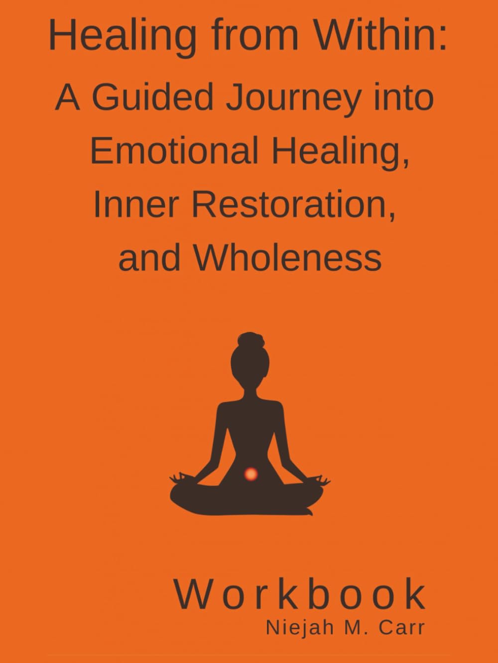 Healing From Within: A Guided Journey into Emotional Healing, Inner Restoration, and Wholeness Workbook (The Sacred Unfolding Workbooks)