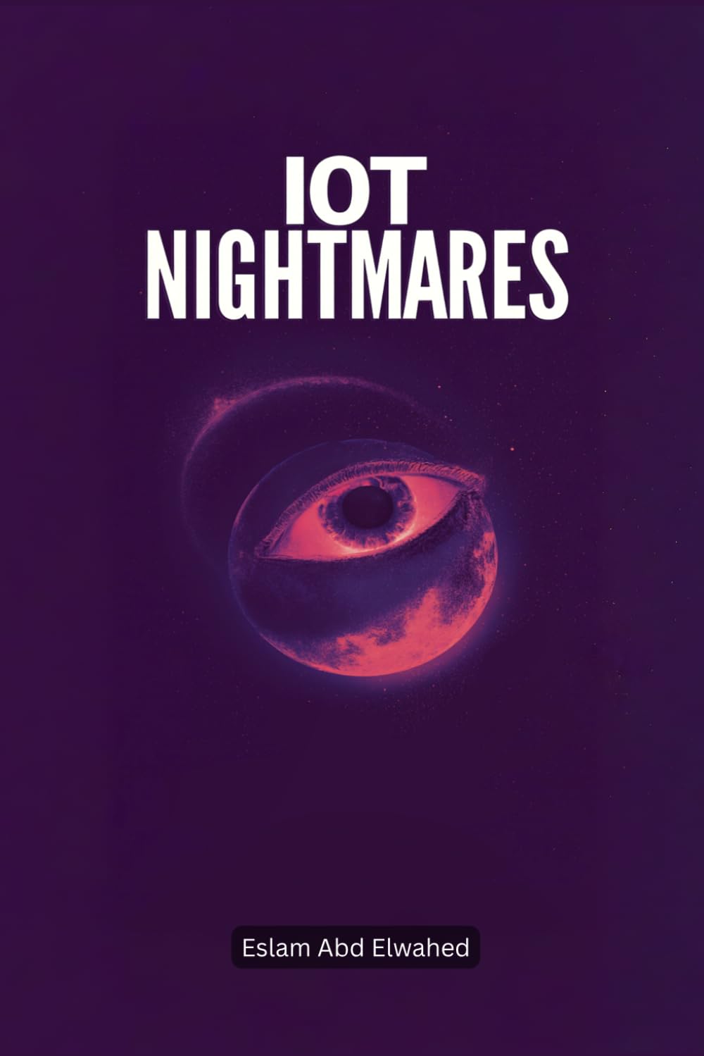 IoT Nightmares: 100 True Stories of Connected Devices Turning Evil (Smart Home & IoT Horror)