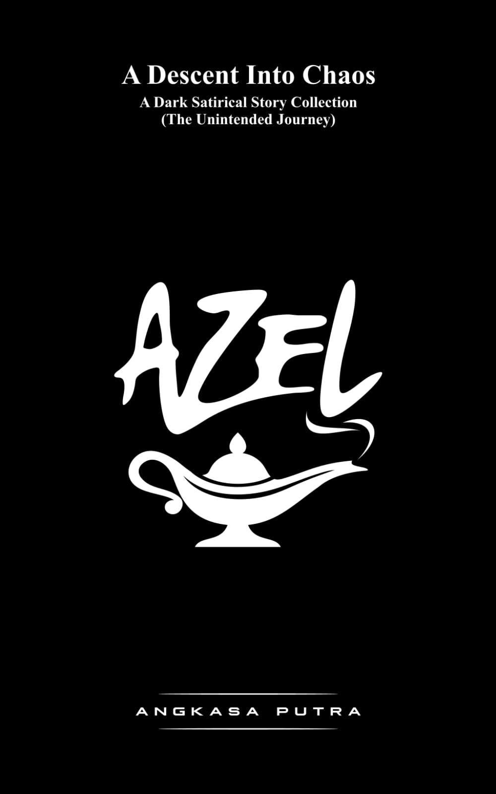 AZEL A Descent Into Chaos: A Dark Satirical Story Collection (The Unintended Journey)