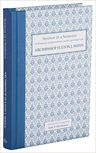 Sermon in a Sentence - A Treasury of Quotations on the Spiritual Life from Archbishop Fulton J. Sheen