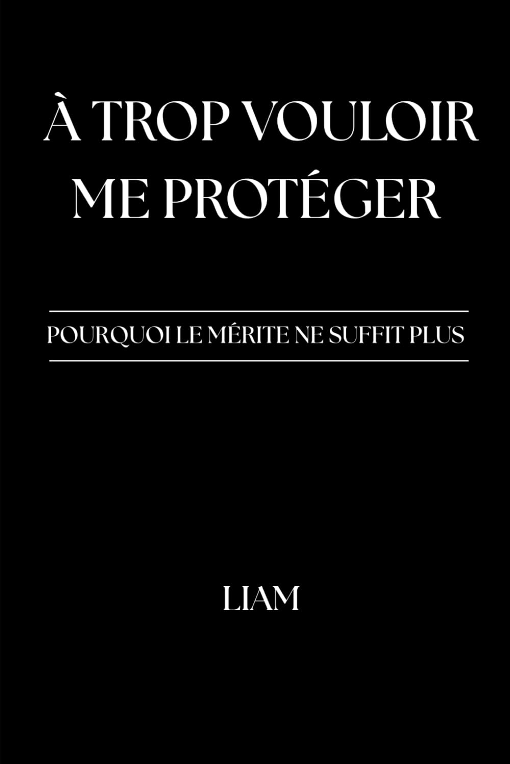 À trop vouloir me protéger: Pourquoi le mérite ne suffit plus