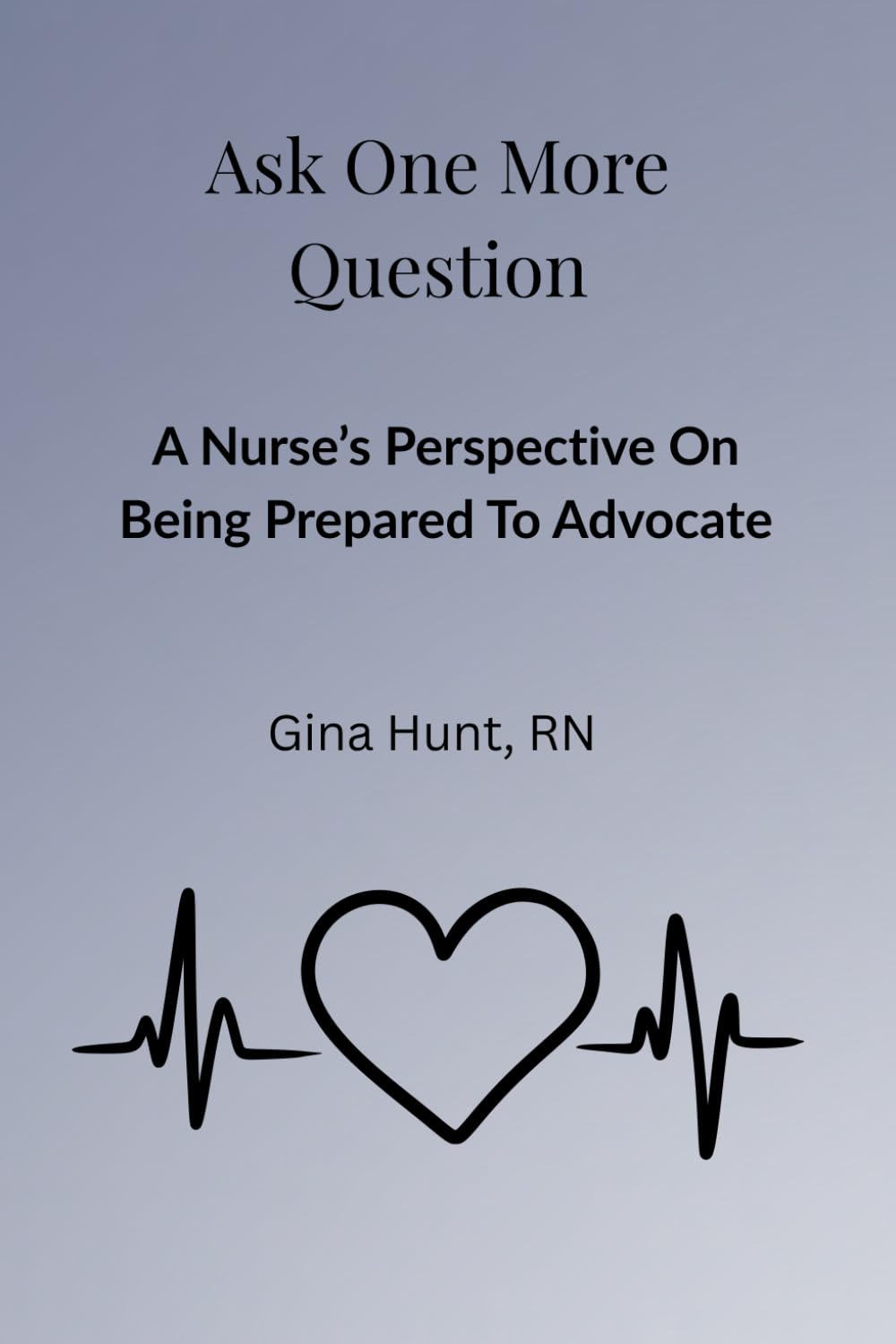 Ask One More Question: A Nurses Perspective On Being Prepared To Advocate