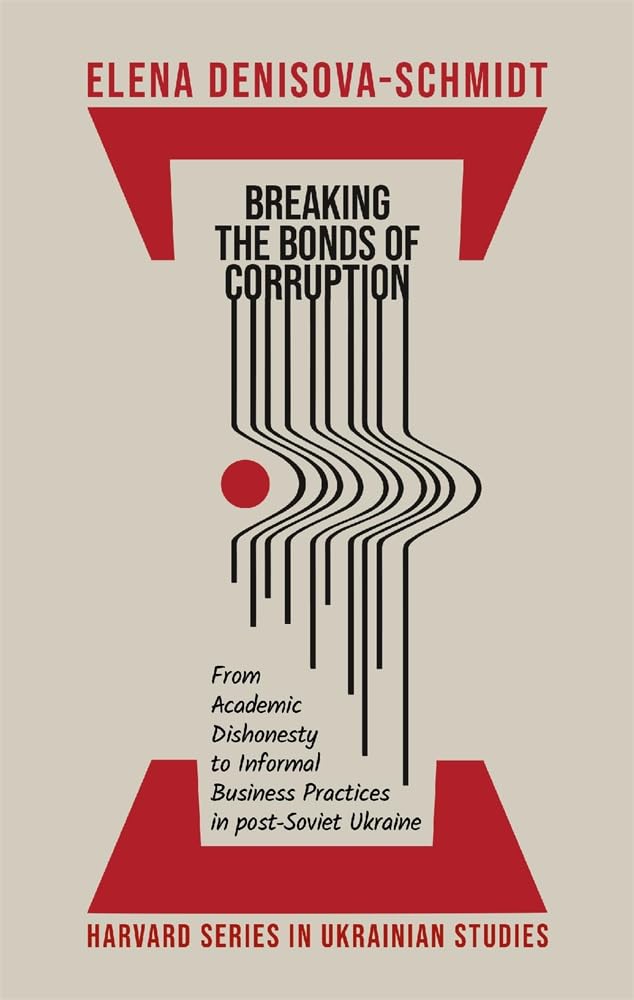 Breaking the Bonds of Corruption: From Academic Dishonesty to Informal Business Practices in Post-Soviet Ukraine: 87 (Harvard Series in Ukrainian Studies)