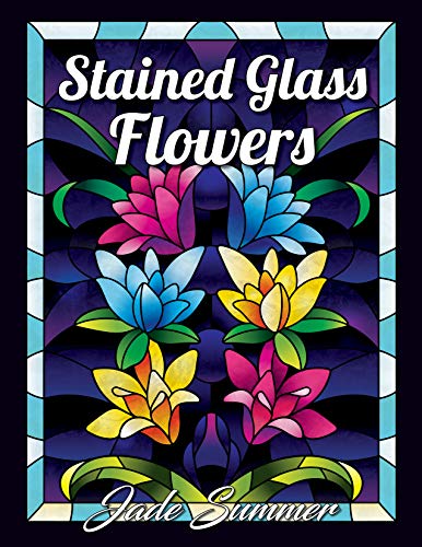 Stained Glass Flowers: An Adult Coloring Book with 50 Beautiful Flower Designs for Relaxation and St Stained Glass Flowers: An Adult Coloring Book with 50 Beautiful Flower Designs for Relaxation and St