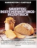 Sauerteig-Resteverwertungs-Rezeptbuch: 1500 Tage köstliche, familienfreundliche Kreationen - Ihr ultimativer Leitfaden zum nahrhaften Backen ohne Abfälle mit natürlichen Zutaten, inklusive glutenfreie