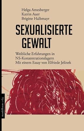 Sexualisierte Gewalt: Weibliche Erfahrungen in NS-Konzentrationslagern. Mit einem Essay von Elfriede Jelinek