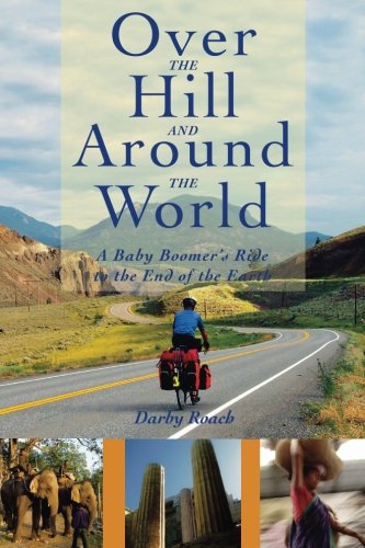 Over The Hill And Around The World: A Baby Boomer's Ride To The End Of The Earth