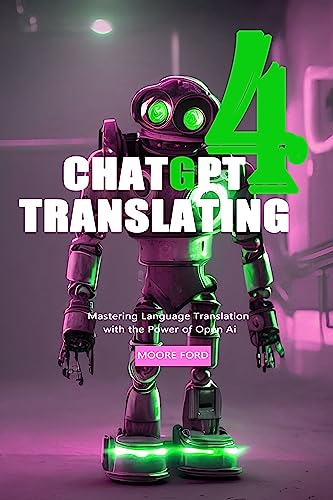 ChatGPT 4 Translating: Mastering Language Translation with the Power of Open Ai (ChatGPT 4 (Rise Of the Ais) Book 9)