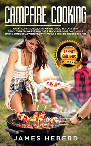Campfire Cooking: Easy Recipes for Cooking on the Grill, in a Cast Iron