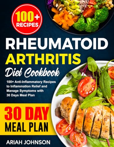 Rheumatoid Arthritis Diet Cookbook: 100+ Anti-Inflammatory Recipes To Inflammation Relief And Manage Symptoms With 30 Days Meal Plan