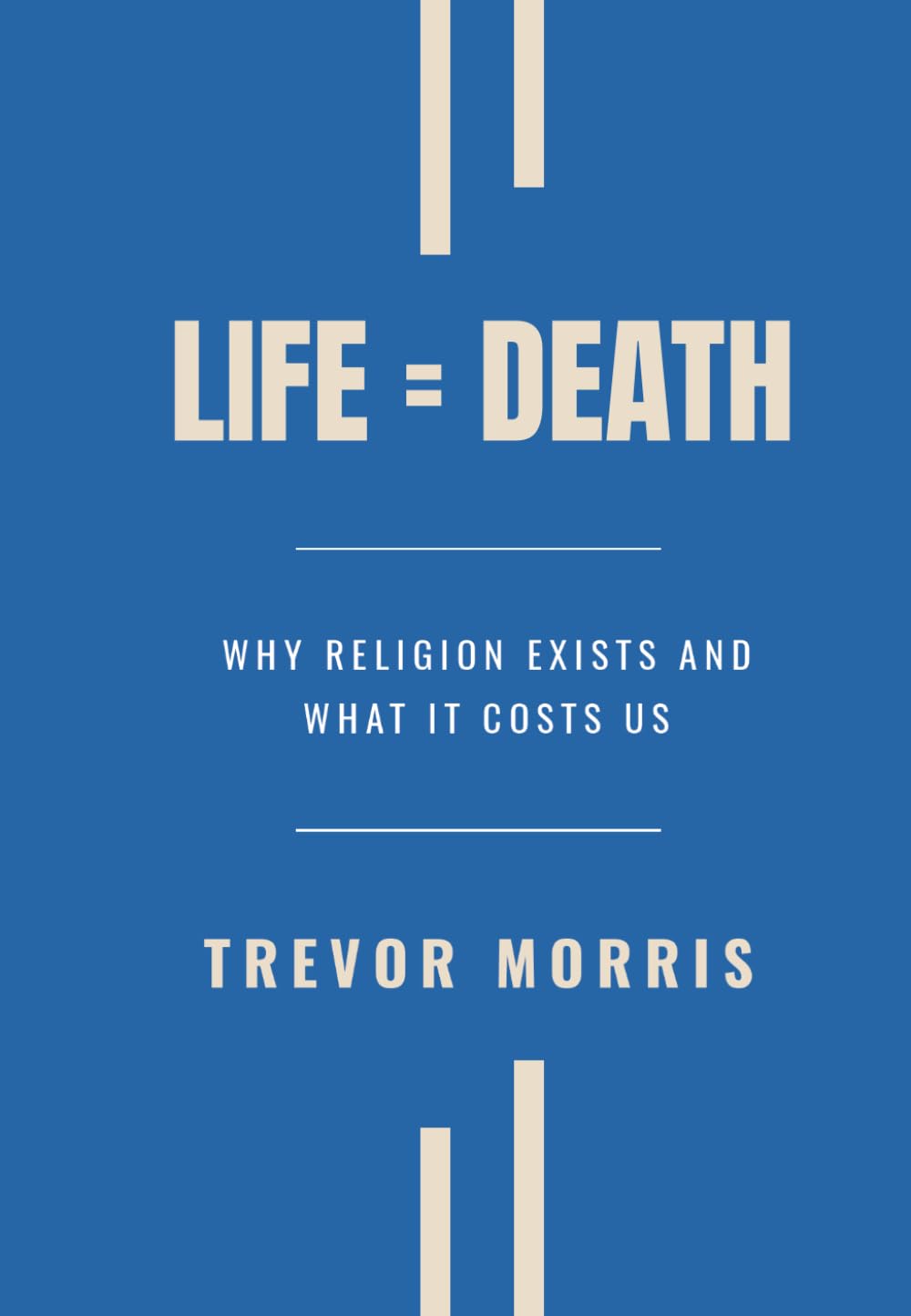 Life = Death: Why Religion Exists and What It Costs Us