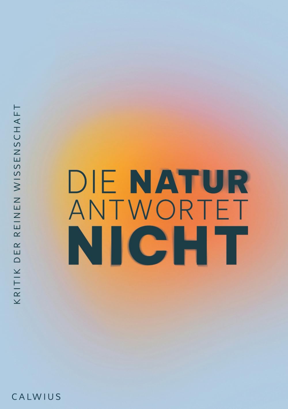 Die Natur antwortet nicht: Kritik der reinen Wissenschaft