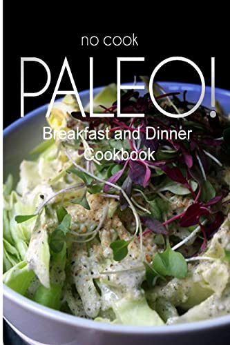 No-Cook Paleo! - Breakfast and Dinner Cookbook: Ultimate Caveman cookbook series, perfect companion for a low carb lifestyle, and raw diet food lifestyle