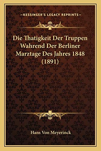 Die Thatigkeit Der Truppen Wahrend Der Berliner Marztage Des Jahres 1848 (1891) (German Edition)