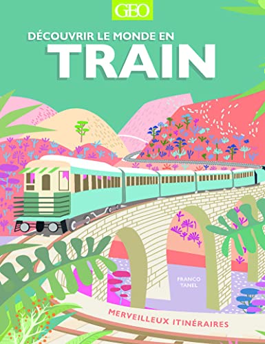 Découvrir le monde en train: Merveilleux itinéraires