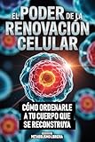  El Poder De La Renovacion Celular: Cómo Ordenarle A Tu Cuerpo Que Se Reconstruya