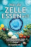 Was die Zelle essen will: Die Schlüssel zu Gesundheit, Vitalität und Langlebigkeit durch natürliche Ernährung