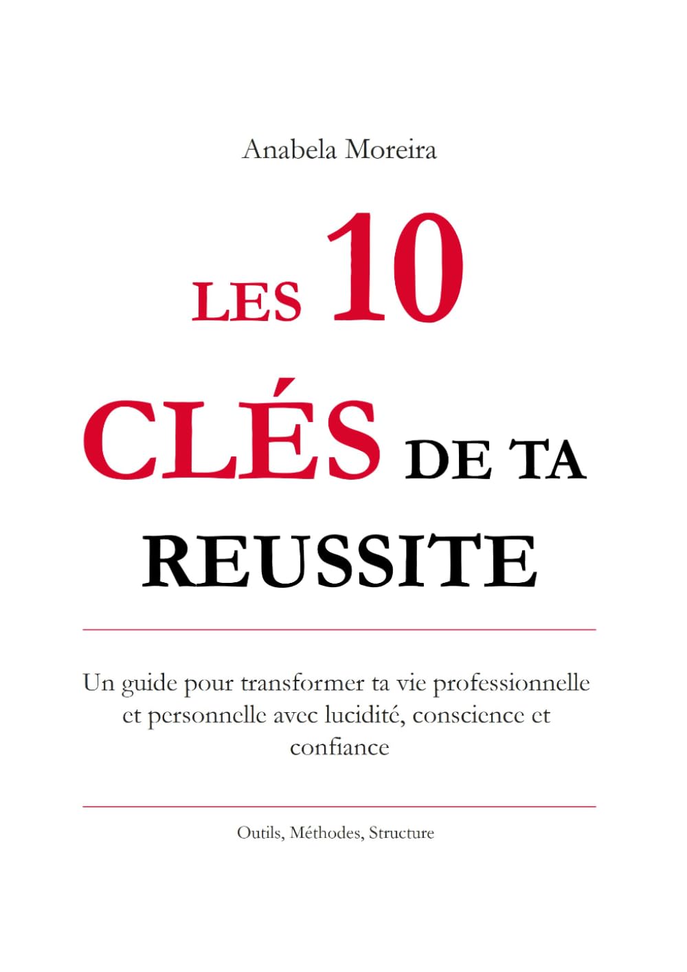 Les 10 clés de ta réussite: Un guide pour transformer ta vie professionnelle et personnelle avec lucidité conscience et confiance