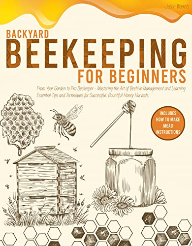 Backyard Beekeeping For Beginners: From Your Garden To Pro Beekeeper-Mastering The Art Of Beehive Management And Learning Essential Tips And Techniques For Successful,Bountiful Honey Harvests. #TOP4