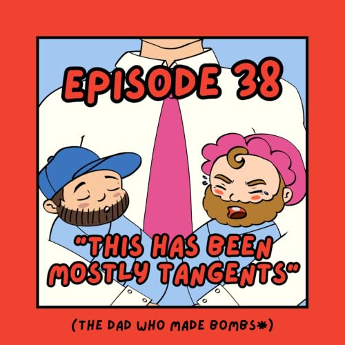 38. 'This Has Been Mostly Tangents' - The Dad Who Made Bombs* (ft. Dan Thomas)