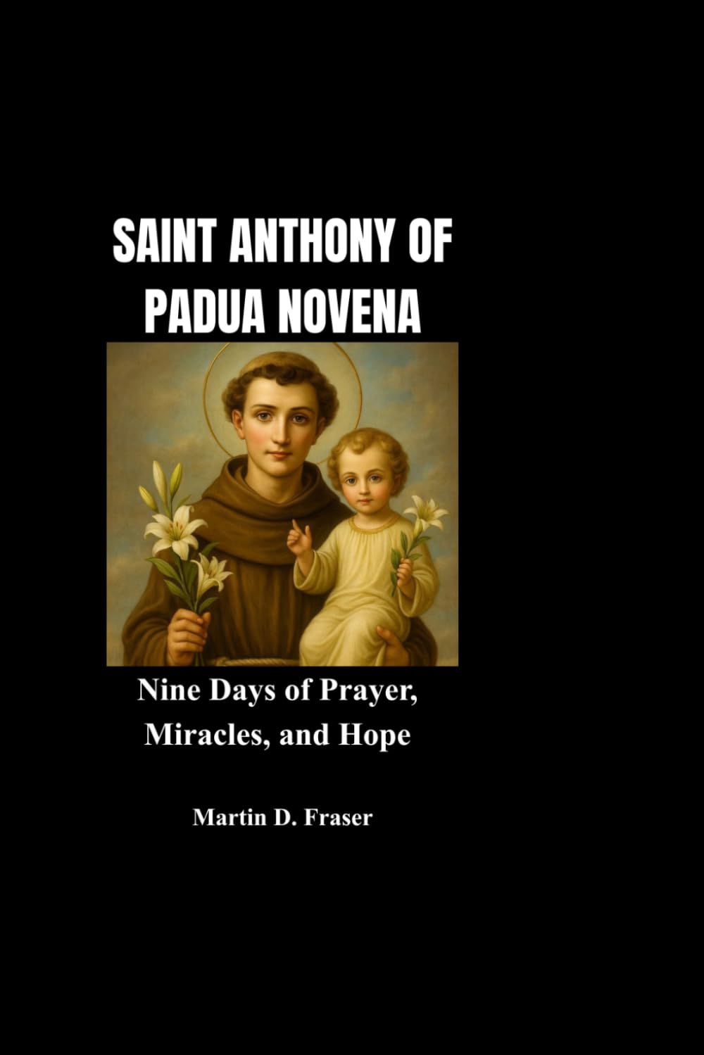 SAINT ANTHONY OF PADUA NOVENA: Nine Days of Prayer, Miracles, and Hope