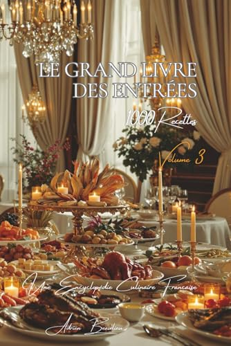 Le Grand Livre des Entrées (1000 recettes): Une Encyclopédie Culinaire Française - Volume 3