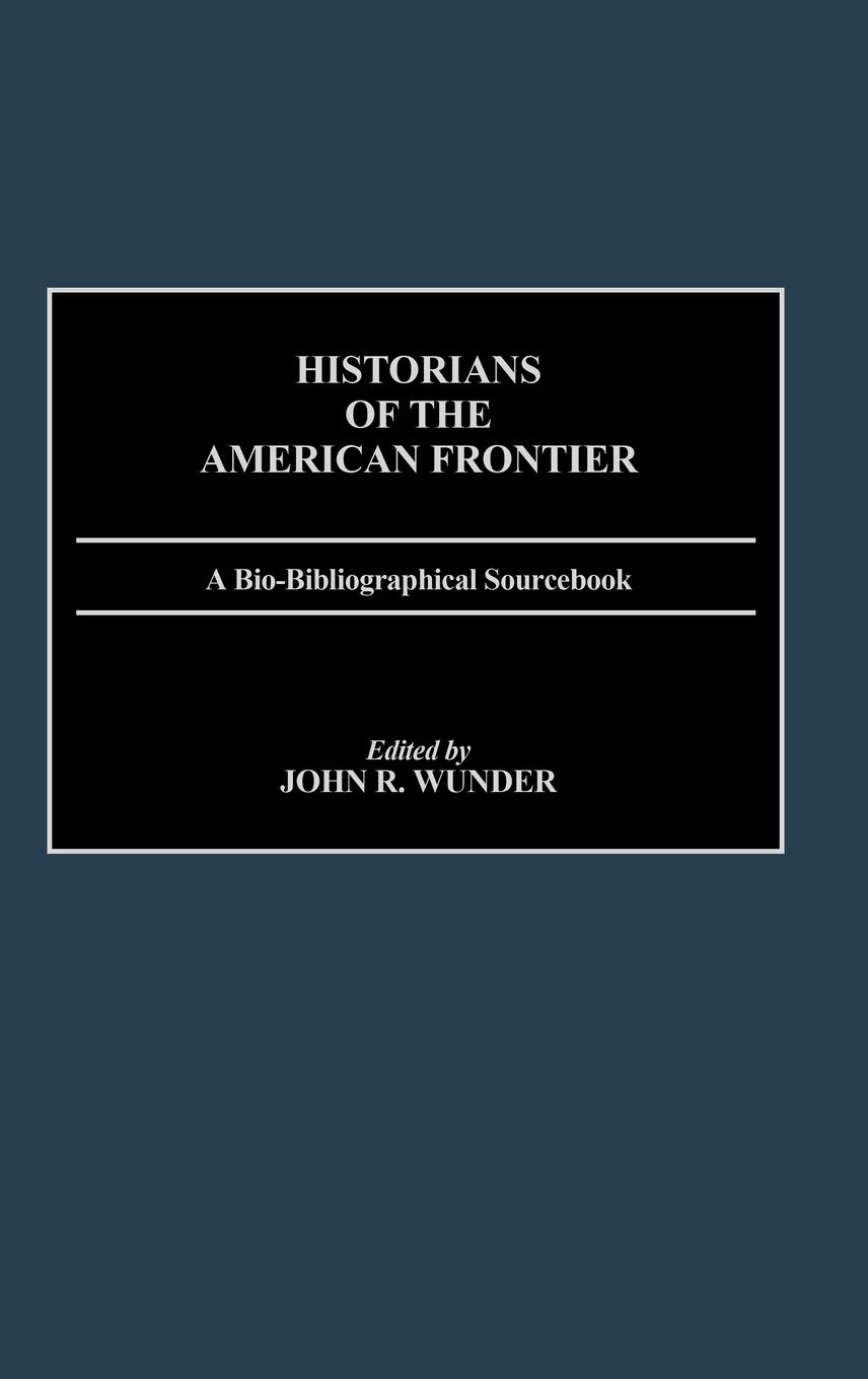 Historians of the American Frontier: A Bio-Bibliographical Sourcebook