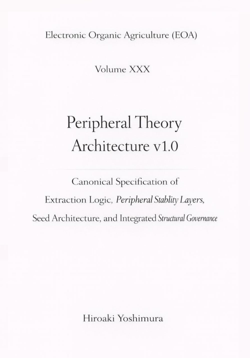 Electronic Organic Agriculture (EOA) Volume XXX Peripheral Theory Architecture v1.0: Canonical Specification of Extraction Logic, Peripheral Stability ... and Integrated Structural Governance