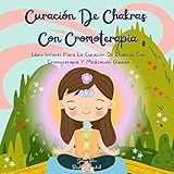 curaciÓn de chakras con cromoterapia : libro infantil para la curación de chakras con cromoterapia y meditación guiada (spanish edition)