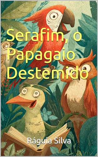 Serafim, o Papagaio Destemido (Histórias para Ouvir e Contar de Olhos abertos e fechados)