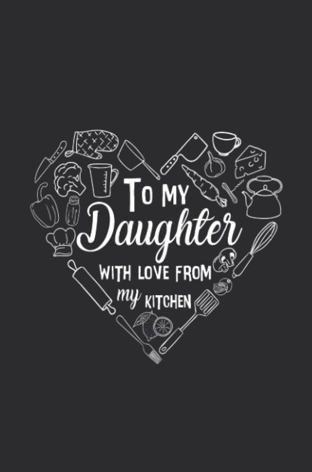 To My Daughter with Love from My Kitchen: Adult Blank Lined Diary Notebook, Write in Mother's Best Menu, Food Recipes Journal, Recipe Book