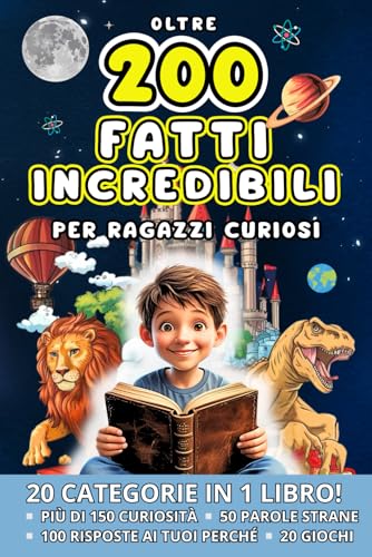Oltre 200 FATTI INCREDIBILI per ragazzi curiosi: Scopri Curiosità dalla Natura alla Tecnologia, dai Dinosauri alle Civiltà Perdute con Giochi e Risposte ai Perché