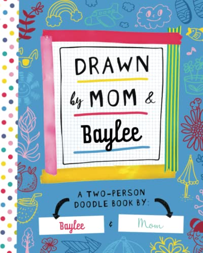 Drawn by Mom & Baylee: A Two-Person Doodle Book by Baylee and Mom (Personalized Children’s Book with Baylee’s Name for Birthday and Christmas Gift)