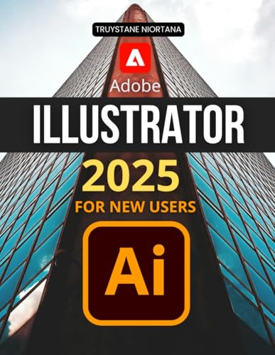 Adobe Illustrator 2025 for New Users: Master The Essentials Of Vector Graphics Shape Editing Color Typography Layers Brushes Effects And Exporting To Create Stunning Digital Artwork