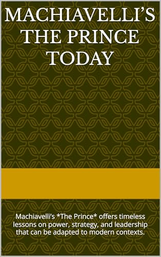 Machiavelli’s The Prince Today: Machiavelli’s *The Prince* offers timeless lessons on power, strategy, and leadership that can be adapted to modern contexts. (Lifestyle Hacks) (English Edition)