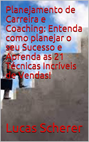 Planejamento de Carreira e Coaching: Entenda como planejar o seu Sucesso e Aprenda as 21 Técnicas In