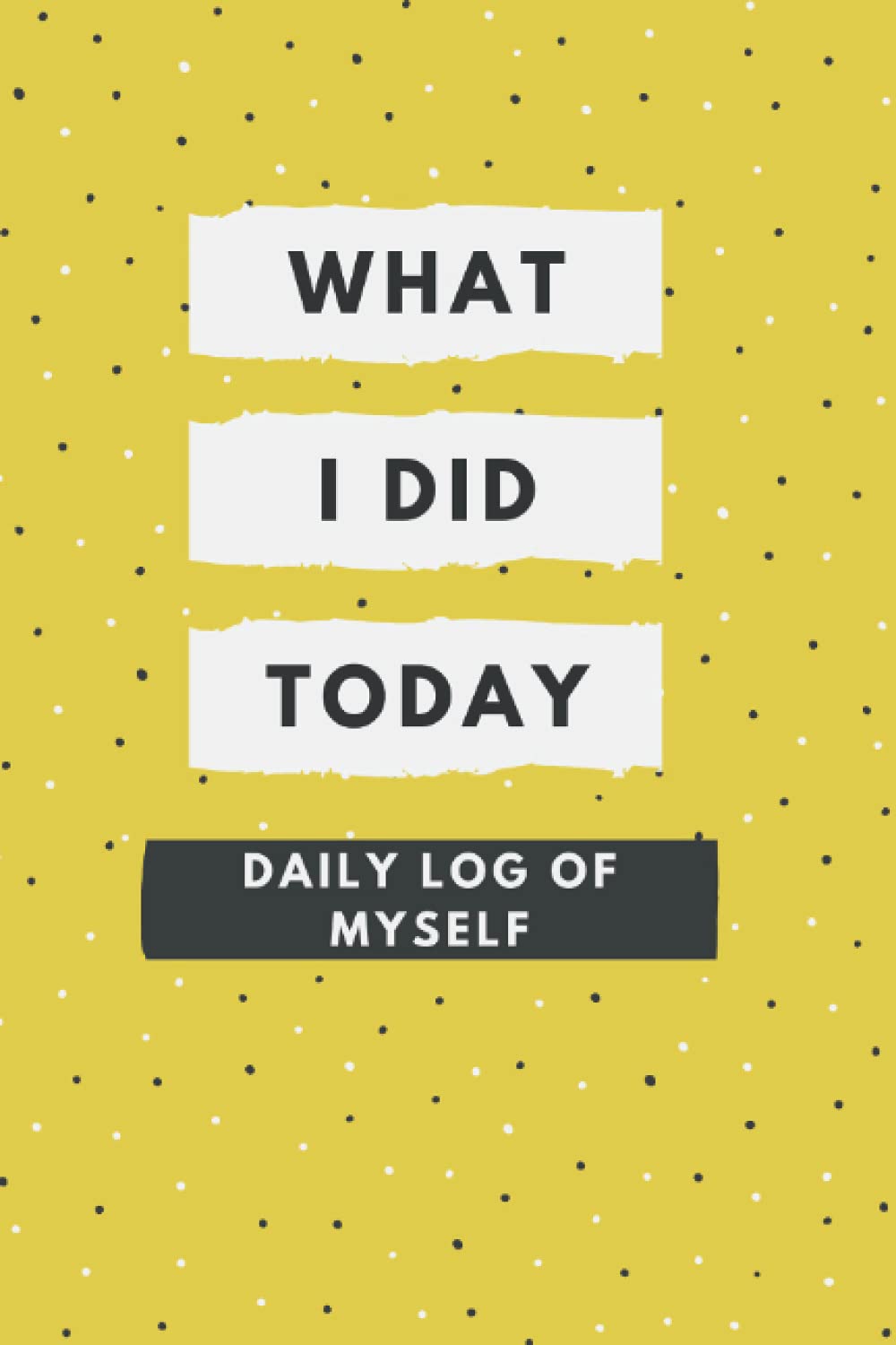 What I Did Today!!: A personal journal for everyone who wants get their life together and write down every steps of it