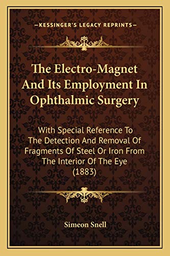 The Electro-Magnet And Its Employment In Ophthalmic Surgery: With Special Reference To The Detection And Removal Of Fragments Of Steel Or Iron From The Interior Of The Eye (1883)