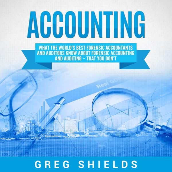 Accounting: What the World's Best Forensic Accountants and Auditors Know About Forensic Accounting and Auditing - That You Don't