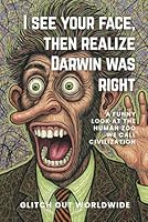 I See Your Face, Then Realize Darwin Was Right: A Funny Look at the Human Zoo We Call Civilization B0FKZ1G3QR Book Cover