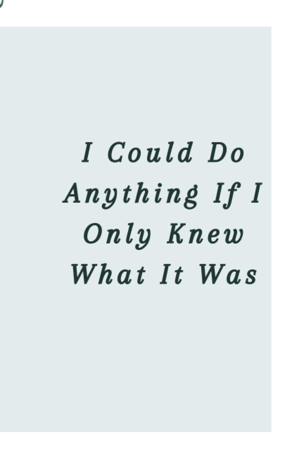 I Could Do Anything If I Only Knew What It Was: 6*9 inches/110 blank pages